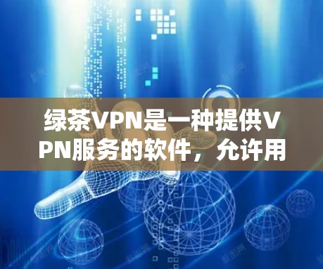 绿茶VPN是一种提供VPN服务的软件，允许用户通过互联网访问远程服务器，提供安全的网络连接。以下是一些关于如何安装绿茶VPN的方法和步骤