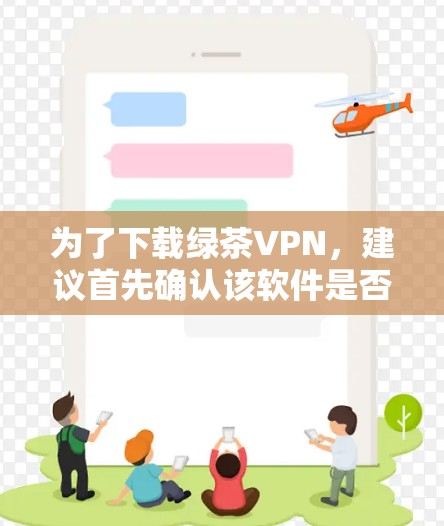 为了下载绿茶VPN，建议首先确认该软件是否存在。如果不存在，可以考虑寻找其他VPN服务。以下是下载步骤