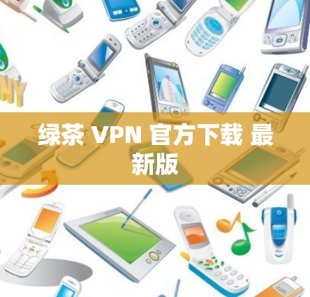 绿茶 VPN 官方下载 最新版