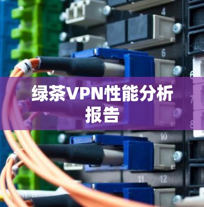 绿茶VPN性能分析报告