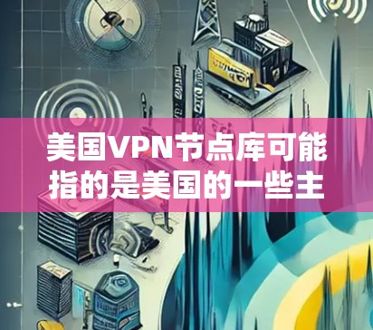 美国VPN节点库可能指的是美国的一些主要VPN组织或机构，他们经常公开或共享相关的技术、数据和技术库。以下是一些可能相关的机构及其相关信息