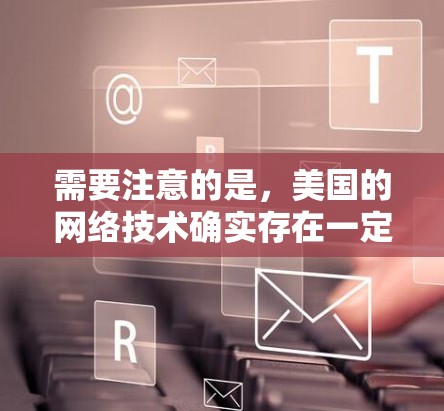 需要注意的是，美国的网络技术确实存在一定的风险，尤其是在数据泄露或网络攻击的情况下。因此，使用 VPN 需要谨慎，选择可靠的网络服务，并确保数据在传输过程中得到充分加密