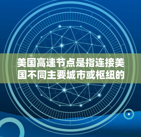 美国高速节点是指连接美国不同主要城市或枢纽的高速铁路或公路线路，主要包括以下几个方面