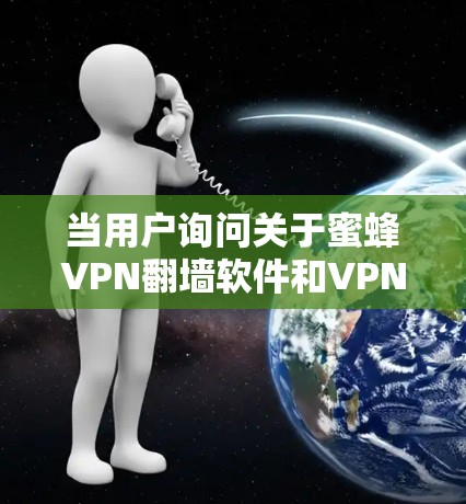 当用户询问关于蜜蜂VPN翻墙软件和VPN梯子的推荐时，他们可能对这些工具的使用感到困惑或不确定。以下是对这些工具的详细介绍和推荐，帮助用户找到最适合他们的选择