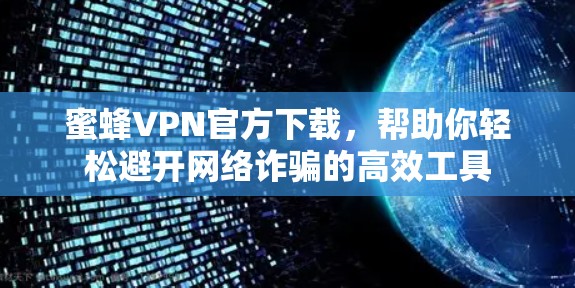 蜜蜂VPN官方下载，帮助你轻松避开网络诈骗的高效工具