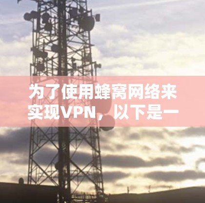 为了使用蜂窝网络来实现VPN，以下是一些步骤和建议