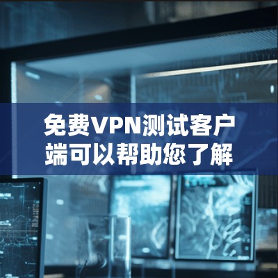 免费VPN测试客户端可以帮助您了解如何使用VPN，并测试连接的稳定性。以下是一些推荐的免费VPN测试客户端，供您参考