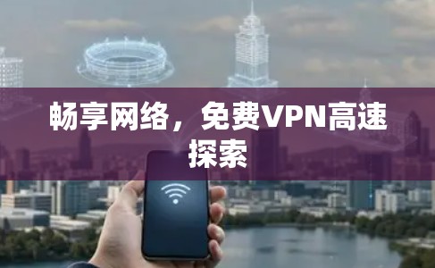 畅享网络,免费VPN高速探索 畅享网络,免费VPN高速探索
