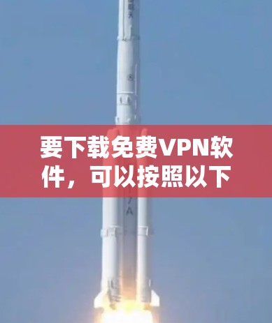 要下载免费VPN软件,可以按照以下步骤进行 要下载免费VPN软件,可以按照以下步骤进行