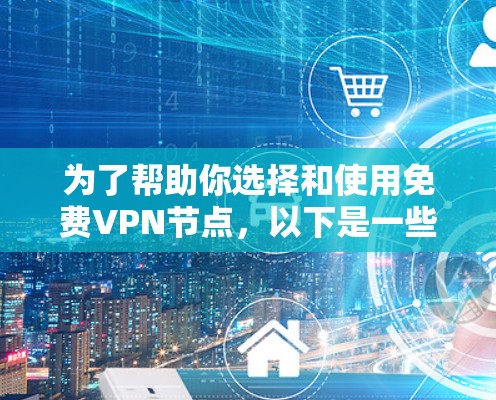 为了帮助你选择和使用免费VPN节点，以下是一些推荐和详细说明