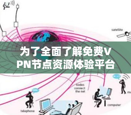 为了全面了解免费VPN节点资源体验平台，以下是一个结构化的总结，涵盖了平台的基本信息、功能、安全性和用户反馈等方面