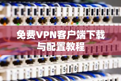 免费VPN客户端下载与配置教程
