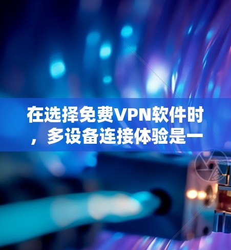 在选择免费VPN软件时，多设备连接体验是一个关键因素。以下是对几种主要免费VPN软件的详细分析
