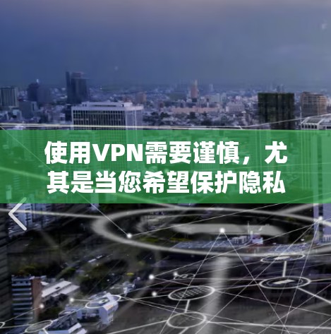 使用VPN需要谨慎，尤其是当您希望保护隐私和安全时。以下是一步步的建议和步骤，帮助您更好地选择和使用VPN