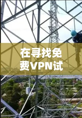 在寻找免费VPN试用服务时，以下是一些综合考虑的因素和推荐
