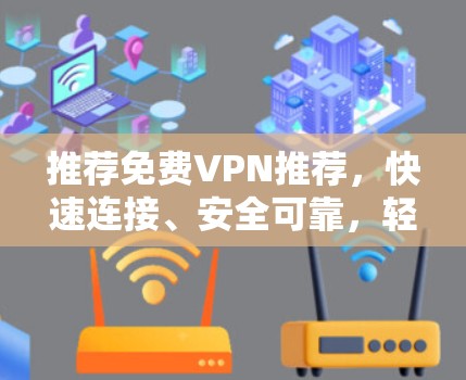 推荐免费VPN推荐，快速连接、安全可靠，轻松畅玩！