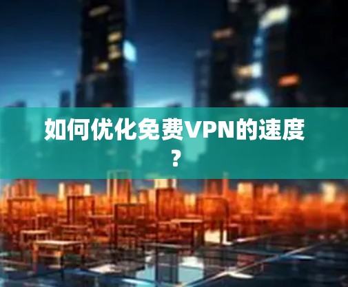 如何优化免费VPN的速度？