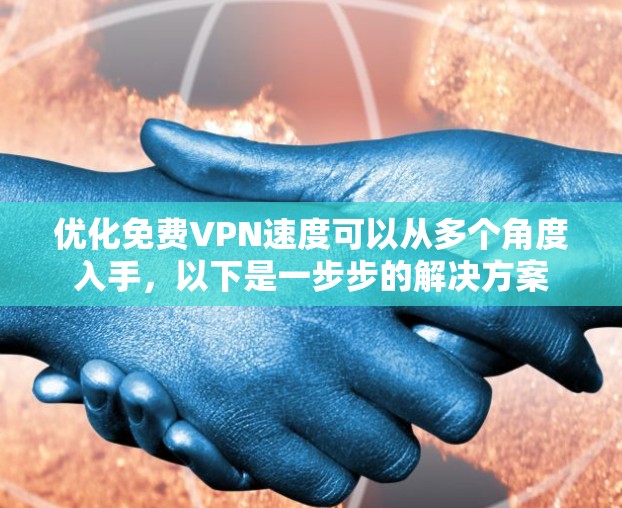 优化免费VPN速度可以从多个角度入手，以下是一步步的解决方案