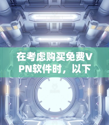 在考虑购买免费VPN软件时，以下是一个结构化的总结，帮助您做出明智的决定