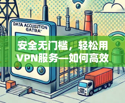 安全无门槛,轻松用VPN服务—如何高效使用免费VPN服务 安全无门槛,轻松用VPN服务—如何高效使用免费VPN服务