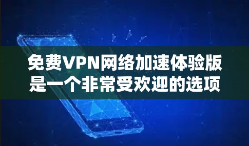免费VPN网络加速体验版是一个非常受欢迎的选项,但并非无限制。以下是一些关键点 免费VPN网络加速体验版是一个非常受欢迎的选项,但并非无限制。以下是一些关键点