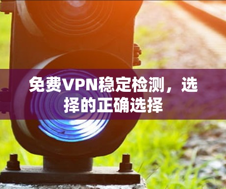 免费VPN稳定检测，选择的正确选择