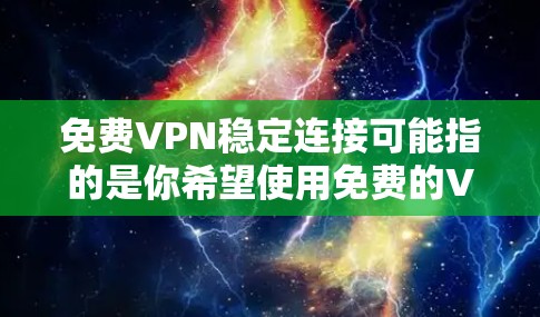 免费VPN稳定连接可能指的是你希望使用免费的VPN服务连接到稳定的网络连接。以下是一些推荐的免费VPN推荐和连接步骤 免费VPN稳定连接可能指的是你希望使用免费的VPN服务连接到稳定的网络连接。以下是一些推荐的免费VPN推荐和连接步骤