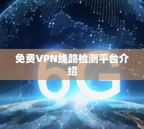 免费VPN线路检测平台介绍 免费VPN线路检测平台介绍