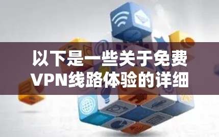 以下是一些关于免费VPN线路体验的详细介绍 以下是一些关于免费VPN线路体验的详细介绍