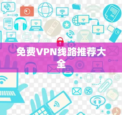 免费VPN线路推荐大全 免费VPN线路推荐大全