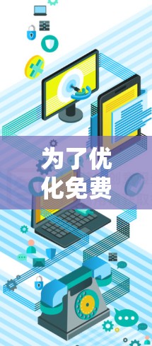 为了优化免费VPN的体验,特别是针对手机用户,我们可以按照以下步骤进行设计和改进 为了优化免费VPN的体验,特别是针对手机用户,我们可以按照以下步骤进行设计和改进