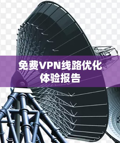 免费VPN线路优化体验报告
