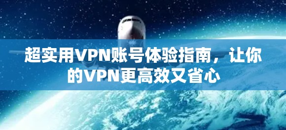 超实用VPN账号体验指南，让你的VPN更高效又省心