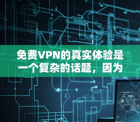 免费VPN的真实体验是一个复杂的话题，因为它涉及技术、安全性和用户个人选择等多个方面。以下是一些可以从真实体验中获得的视角