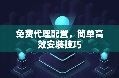 免费代理配置，简单高效安装技巧