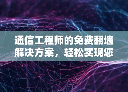 通信工程师的免费翻墙解决方案，轻松实现您的通信需求