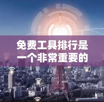 免费工具排行是一个非常重要的资源,可以帮助用户快速找到适合自己的工具。以下是一些常用的免费工具及推荐列表,涵盖教育、医疗、购物、社交等多个领域 免费工具排行是一个非常重要的资源,可以帮助用户快速找到适合自己的工具。以下是一些常用的免费工具及推荐列表,涵盖教育、医疗、购物、社交等多个领域