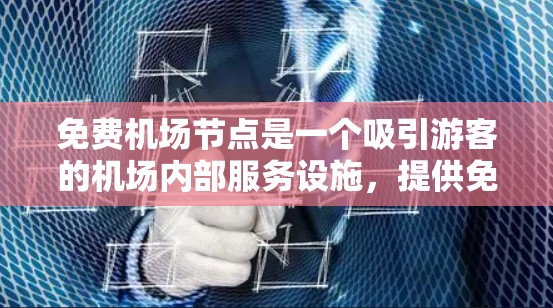 免费机场节点是一个吸引游客的机场内部服务设施，提供免费的停车场、餐饮、交通等服务，以促进游客的体验和消费。以下是对这个概念的详细介绍