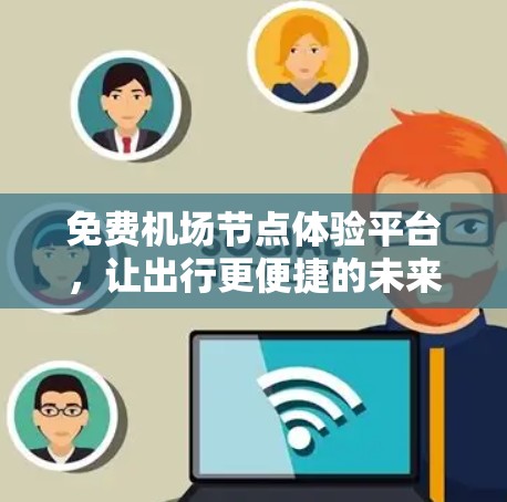 免费机场节点体验平台,让出行更便捷的未来出行新选择 免费机场节点体验平台,让出行更便捷的未来出行新选择