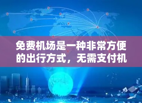 免费机场是一种非常方便的出行方式，无需支付机票费用，同时还能享受到许多额外的服务和设施。以下是几个免费机场及其主要特色