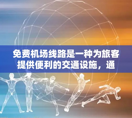 免费机场线路是一种为旅客提供便利的交通设施，通常不需要支付额外费用。以下是一个详细而结构化的总结，涵盖了免费机场线路的类型、特点、使用场景以及其对机场运营的影响