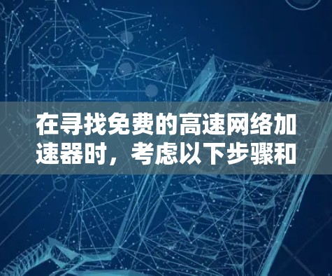在寻找免费的高速网络加速器时，考虑以下步骤和建议