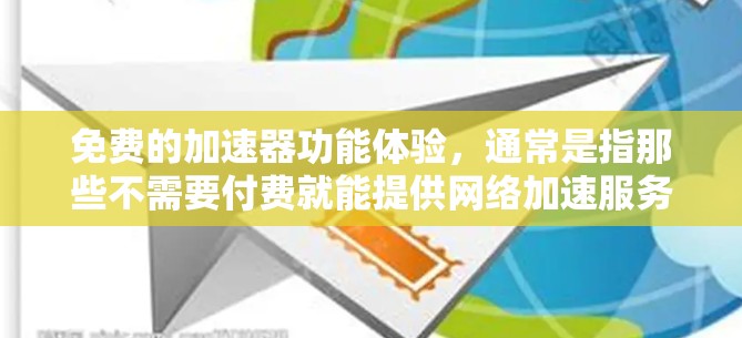 免费的加速器功能体验，通常是指那些不需要付费就能提供网络加速服务的应用程序或工具。这些工具通常基于API（应用程序接口）进行开发，提供快速的网络连接功能。以下是关于免费加速器功能体验的一些常见点