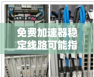 免费加速器稳定线路可能指的是使用一些免费的加速器软件来解决网络延迟或不稳定的问题。以下是一些常见的加速器工具，供您参考