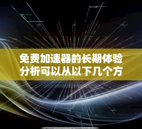 免费加速器的长期体验分析可以从以下几个方面进行深入探讨 免费加速器的长期体验分析可以从以下几个方面进行深入探讨