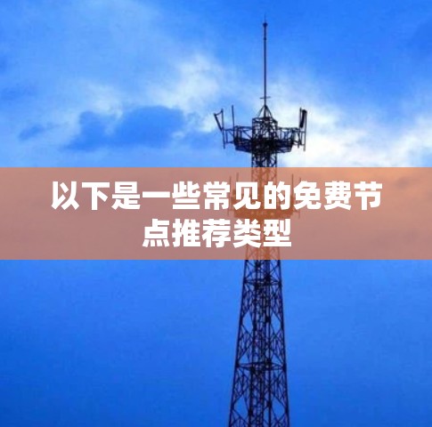以下是一些常见的免费节点推荐类型