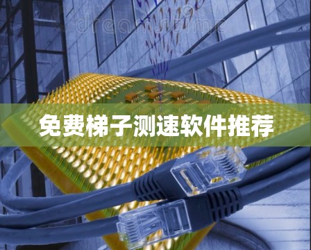 免费梯子测速软件推荐