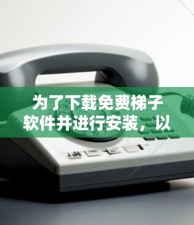 为了下载免费梯子软件并进行安装，以下是详细的步骤