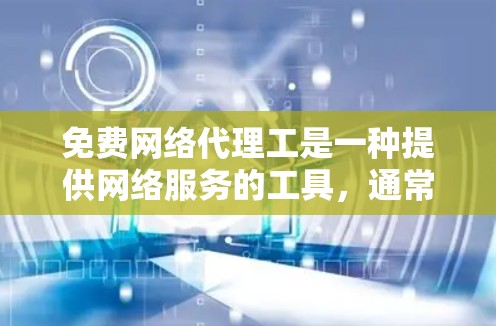 免费网络代理工是一种提供网络服务的工具，通常不需要额外费用，但需要一定的技术支持。以下是对免费网络代理工的详细试验分享