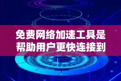 免费网络加速工具是帮助用户更快连接到互联网的重要工具，以下是几种适合个人用户的推荐